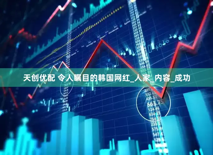 天创优配 令人瞩目的韩国网红_人家_内容_成功
