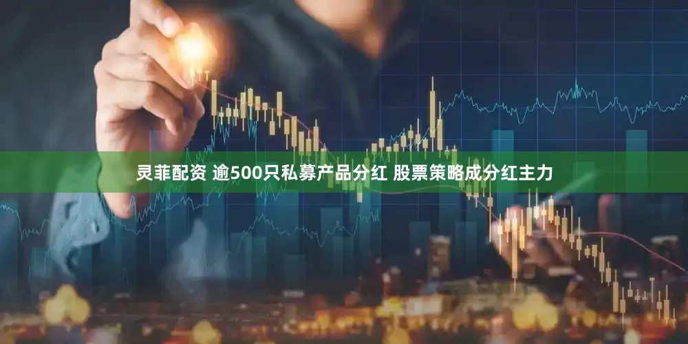 灵菲配资 逾500只私募产品分红 股票策略成分红主力