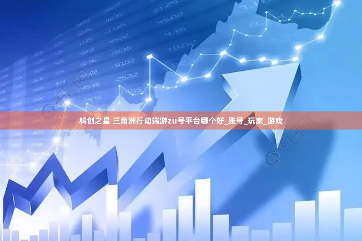 科创之星 三角洲行动端游zu号平台哪个好_账号_玩家_游戏