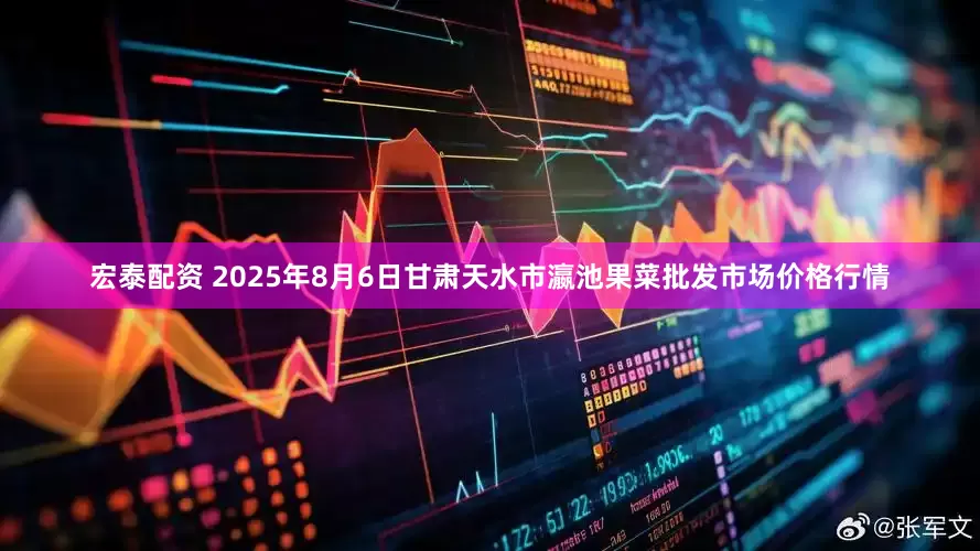 宏泰配资 2025年8月6日甘肃天水市瀛池果菜批发市场价格行情