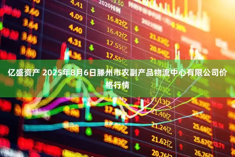 亿盛资产 2025年8月6日滕州市农副产品物流中心有限公司价格行情
