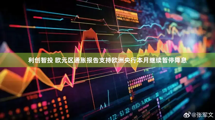 利创智投 欧元区通胀报告支持欧洲央行本月继续暂停降息
