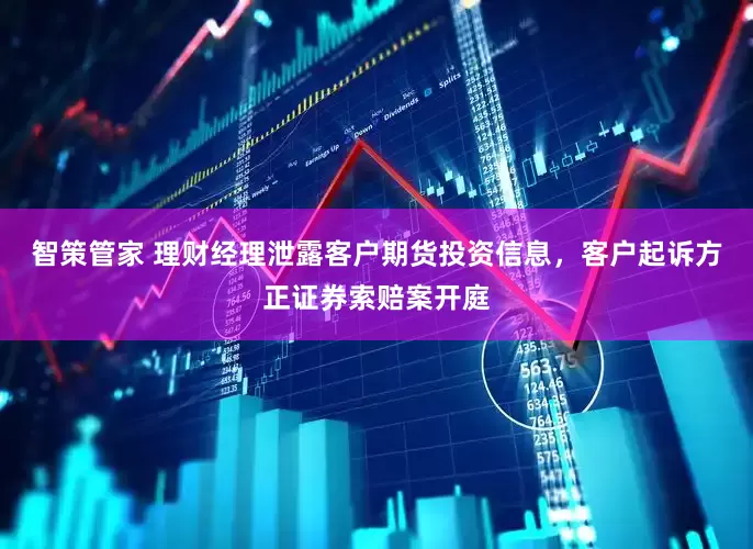 智策管家 理财经理泄露客户期货投资信息，客户起诉方正证券索赔案开庭